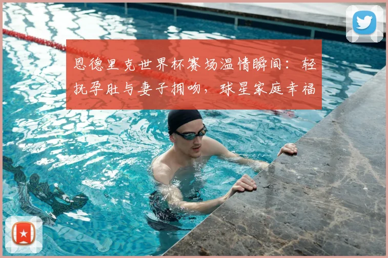 恩德里克世界杯赛场温情瞬间:轻抚孕肚与妻子拥吻,球星家庭幸福时刻引热议