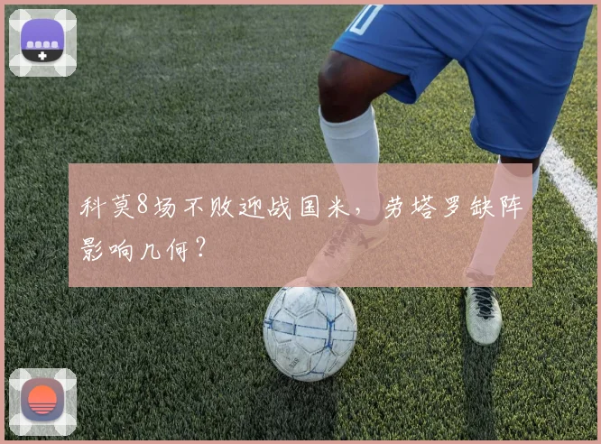 科莫8场不败迎战国米，劳塔罗缺阵影响几何？