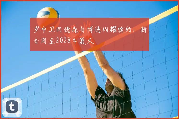 岁中卫冈德森与博德闪耀续约，新合同至2028年夏天