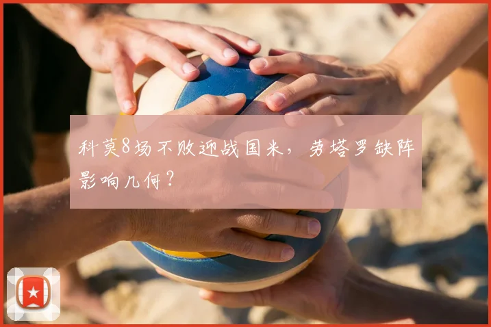 科莫8场不败迎战国米，劳塔罗缺阵影响几何？